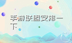 手游联盟安排一下