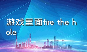 游戏里面fire the hole