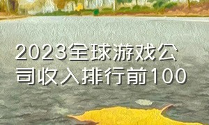 2023全球游戏公司收入排行前100