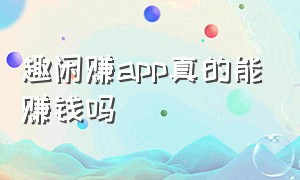 趣闲赚app真的能赚钱吗（趣闲赚app骗局揭秘）