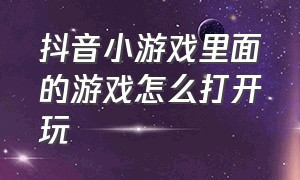 抖音小游戏里面的游戏怎么打开玩