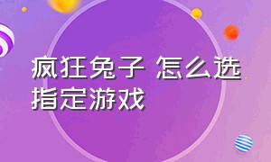 疯狂兔子 怎么选指定游戏（疯狂兔子游戏入口怎么没了）