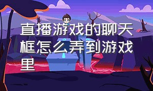 直播游戏的聊天框怎么弄到游戏里