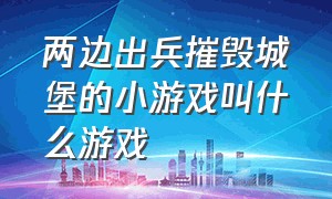 两边出兵摧毁城堡的小游戏叫什么游戏