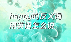 happy的反义词用英语怎么说