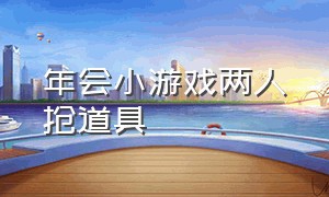 年会小游戏两人抢道具（年会小游戏两人抢道具叫什么）