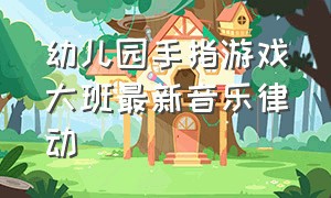 幼儿园手指游戏大班最新音乐律动