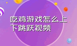 吃鸡游戏怎么上下跳跃视频