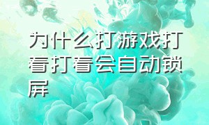 为什么打游戏打着打着会自动锁屏