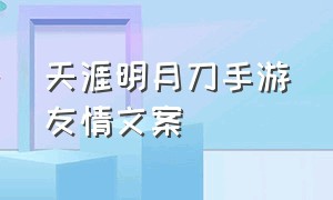 天涯明月刀手游友情文案（天涯明月刀手游相遇文案）