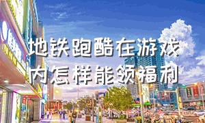 地铁跑酷在游戏内怎样能领福利