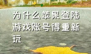 为什么苹果登陆游戏账号得重新玩