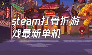 steam打骨折游戏最新单机（steam游戏打骨折游戏推荐最新）