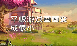 平板游戏画面变成很小（怎么把平板游戏画面缩小）