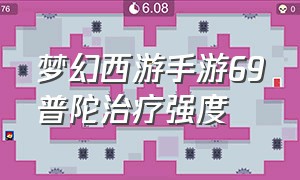 梦幻西游手游69普陀治疗强度（梦幻西游手游普陀69多少速度）