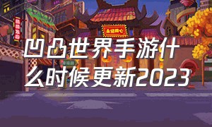 凹凸世界手游什么时候更新2023（凹凸世界手游为什么主线不更新）