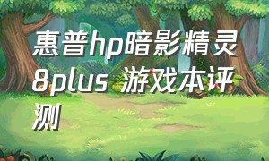 惠普hp暗影精灵8plus 游戏本评测