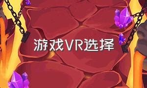 游戏VR选择（游戏MCN推荐）