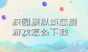 校园模拟谈恋爱游戏怎么下载