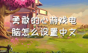 勇敢的心游戏电脑怎么设置中文