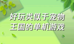 好玩类似于宠物王国的单机游戏