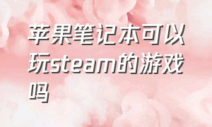 苹果笔记本可以玩steam的游戏吗