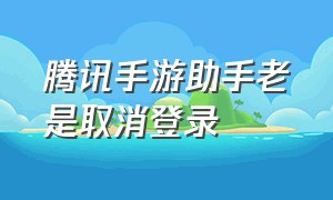 腾讯手游助手老是取消登录