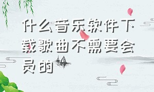 什么音乐软件下载歌曲不需要会员的