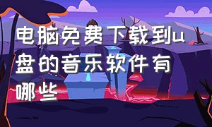 电脑免费下载到u盘的音乐软件有哪些