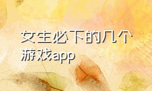 女生必下的几个游戏app