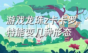 游戏龙珠z卡卡罗特能变几种形态（龙珠z卡卡罗特可操作人物）