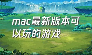 mac最新版本可以玩的游戏