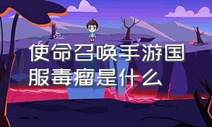 使命召唤手游国服毒瘤是什么