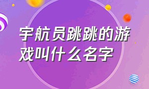 宇航员跳跳的游戏叫什么名字（宇航员类的游戏有哪些）