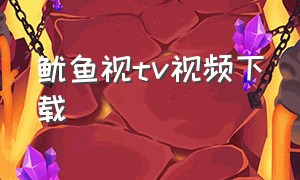 鱿鱼视tv视频下载