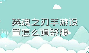 英魂之刃手游设置怎么调舒服