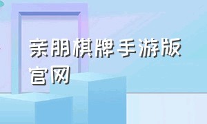 亲朋棋牌手游版官网（亲友棋牌app最新版官网下载）