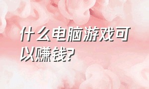 什么电脑游戏可以赚钱?