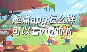 起点app怎么样可以看vip的书（起点app会员卡能听书吗）