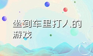 坐到车里打人的游戏