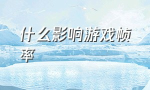 什么影响游戏帧率