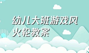 幼儿大班游戏风火轮教案