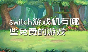 switch游戏机有哪些免费的游戏（switch游戏机多少钱）