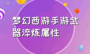 梦幻西游手游武器淬炼属性（梦幻西游手游怎么淬炼武器高伤害）