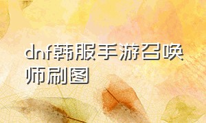 dnf韩服手游召唤师刷图（dnf韩服手游召唤师有消息吗）