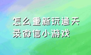 怎么重新玩通天录微信小游戏