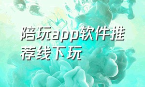 陪玩app软件推荐线下玩