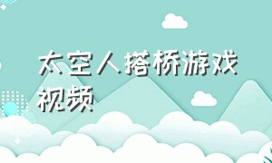 太空人搭桥游戏视频（太空人闯关游戏视频解说）