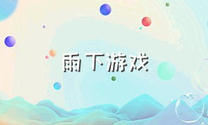 雨下游戏（下雨游戏下载）