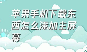 苹果手机下载东西怎么添加主屏幕